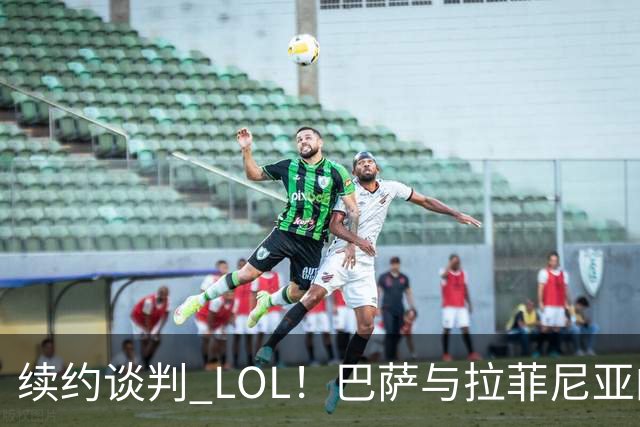 续约谈判 LOL！巴萨与拉菲尼亚的爱情长跑展开了
